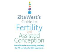 Zita Wests Guide to Fertility and Assisted Conception: Essential Advice on Preparing Your Body for IVF and Other Fertility Treatments