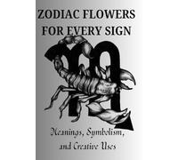 ZODIAC FLOWERS FOR EVERY SIGN: Meanings, Symbolism, and Creative Uses