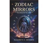 Zodiac Mirrors: Seeing Your True Self Through the Wisdom of the Stars