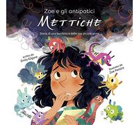 Zoe e gli antipatici mettiche. Storia di una bambina e delle sue piccole ansie. Ediz. a colori