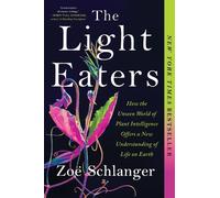 The Light Eaters: How the Unseen World of Plant Intelligence Offers a New Understanding of Life on Earth