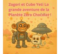 Zogori et Cube Yeti La grande aventure de la Planète Zéro Chocolat !: Une aventure spatiale de la Saint-Valentin