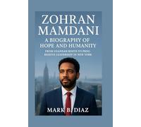 ZOHRAN MAMDANI: A BIOGRAPHY OF HOPE AND HUMANITY: From Ugandan Roots To Progressive Leadership In New York