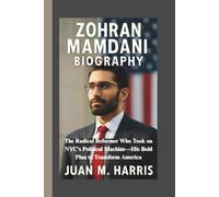 ZOHRAN MAMDANI BIOGRAPHY: The Radical Reformer Who Took on NYC's Political Machine-His Bold Plan to Transform America