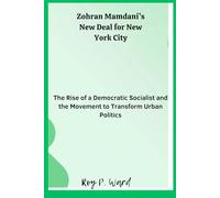 Zohran Mamdani’s New Deal for New York City: The Rise of a Democratic Socialist and the Movement to Transform Urban Politics
