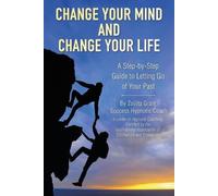 Change Your Mind and Change Your Life: A Step-by-Step Guide to Letting Go of Your Past