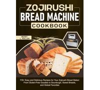 Zojirushi Bread Machine Cookbook: 115+ Easy and Delicious Recipes for Your Zojirushi Bread Maker: From Gluten-Free Goodies to Sourdough, Sweet Breads, and Global Favorites