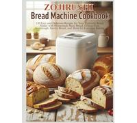 Zojirushi Bread Machine Cookbook: 120 Easy and Delicious Recipes for Your Zojirushi Bread Maker with Homemade Basic Bread, Gluten-Free, Sourdough, Savory Bread, and More for Everyday Baking