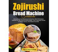 Zojirushi Bread Machine Cookbook: Discover Homemade Bread Perfection With 102 Recipes Tailored For The Zojirushi Bread Maker-from Everyday Loaves To Sweet, Savory, And Global Favorites