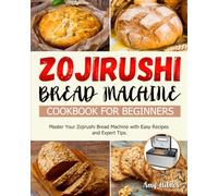 Zojirushi Bread Machine Cookbook for Beginners: Master Your Zojirushi Bread Machine with Easy Recipes and Expert Tips.