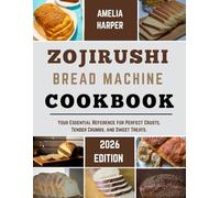 ZOJIRUSHI BREAD MACHINE COOKBOOK: Your Essential Reference for Perfect Crusts, Tender Crumbs, and Sweet Treats.