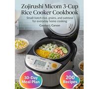 Zojirushi Micom 3-Cup Rice Cooker Cookbook: Small-Batch Rice, Grains, and Oatmeal for Everyday Home Cooking