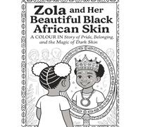 Zola and Her Beautiful Black African Skin: A COLOUR IN Story of Pride, Belonging, and the Magic of Dark Skin