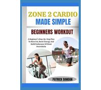ZONE 2 CARDIO MADE SIMPLE BEGINNERS WORKOUT: A Beginner’s Step-By-Step Plan To Burn Fat, Boost Energy, And Build Endurance Without Overwhelm