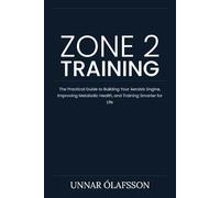 Zone 2 Training: The Practical Guide to Building Your Aerobic Engine, Improving Metabolic Health, and Training Smarter for Life