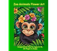 Zoo Animals Flower Art: Imaginative Play for Ages 5-10, 60 Pages to Enjoy