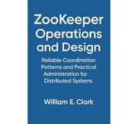 ZooKeeper Operations and Design: Reliable Coordination Patterns and Practical Administration for Distributed Systems