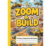 Zoom & Build Primary Composition Notebook: K-2 Journal with Drawing Space - Explore Cars, Motorbikes, Bulldozers, and Excavators Through Writing and Art!