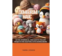 ZOOMIGURUMI MAGIC: 20 FUN, WHIMSICAL, AND EASY-TO-FOLLOW PROJECTS FOR CRAFTING CUTE ZOOMIGURUMI CHARACTERS