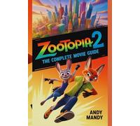 ZOOTOPIA 2: THE COMPLETE MOVIE GUIDE: "Exclusive Insights, Behind-the-Scenes, Characters, Story Analysis, Easter Eggs, Sequel Breakdown, Zootopia Universe"