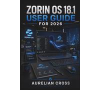 Zorin OS 18.1 User Guide 2026: Reference for Installation, Desktop Customisation, Applications, File Management, Security, and Everyday Computer Tasks