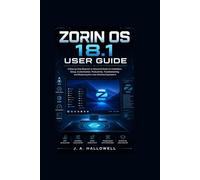 ZORIN OS 18.1 USER GUIDE: A Step-by-Step Beginner to Advanced Guide for Installation, Setup, Customization, Productivity, Troubleshooting, and Mastering the Linux Desktop Experience