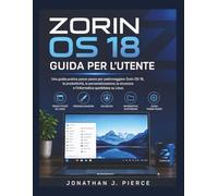 ZORIN OS 18 GUIDA PER L'UTENTE: Una guida pratica passo passo per padroneggiare Zorin OS 18, la produttività, la personalizzazione, la sicurezza e l'informatica quotidiana su Linux.