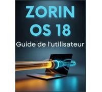 Zorin OS 18 Guide de l'utilisateur: guide pas à pas, simple et sans effort , pour quitter Windows et maîtriser Linux