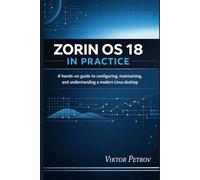 ZORIN OS 18 IN PRACTICE: A hands-on guide to configuring, maintaining, and understanding a modern Linux desktop