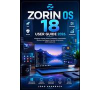 Zorin OS 18 User guide 2026: Easy Steps from First Install to Full Customization, Windows App Support, and Everyday Use - Your Complete Guide for Beginners and Switchers