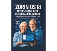 Zorin Os 18 User Guide for Seniors and Beginners: Step-by-Step Instructions, Tips, and Tricks to Master Your Linux Desktop Easily.