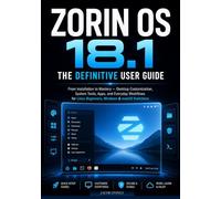 ZORION 18.1: The Definitive User Guide From Installation to Mastery, Desktop Customization, System Tools, Apps, and Everyday Workflows for Linux Beginners, Windows & macOS Switchers