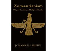 Zoroastrianism - Origins, Doctrine, and Religious Practice: Everything you need to know about Zarathustra, Ahura Mazda, Ahriman, Zoroastrianism, ... good thoughts, good words, good deeds: 8