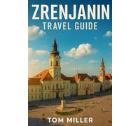 ZRENJANIN TRAVEL GUIDE: Explore Serbia’s Cultural Heart: Insider Tips, Hidden Gems, and the Best Things to Do in Zrenjanin (2025 Edition