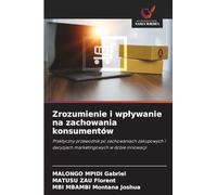 Zrozumienie i wp¿ywanie na zachowania konsumentów: Praktyczny przewodnik po zachowaniach zakupowych i decyzjach marketingowych w dobie innowacji