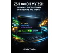 ZSH AND OH MY ZSH: TERMINAL PRODUCTIVITY WITH PLUGINS AND THEMES: Customize Your Shell With Powerlevel10k, Autosuggestions, Syntax Highlighting, And Workflow Automation For Developers