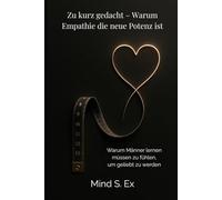 Zu kurz gedacht - Warum Empathie die neue Potenz ist: Warum Männer lernen müssen zu fühlen, um geliebt zu werden