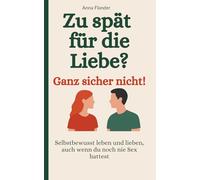 Zu spät für die Liebe? - Ganz sicher nicht!: Selbstbewusst leben und lieben, auch wenn du noch nie Sex hattest