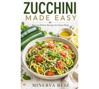 ZUCCHINI MADE EASY: Easy-to-Follow Recipes for Every Meal and Every Occasion
