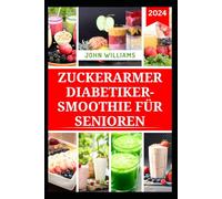 ZUCKERARMER DIABETIKER-SMOOTHIE FÜR SENIOREN: Gesunde und leckere Lebensmittel für den Umgang mit Diabetes und zur Stärkung der Gesundheit