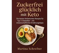 Zuckerfrei glücklich mit Keto: Die besten fettbetonten Rezepte für Typ-2-Diabetiker - mit wissenschaftlichen Ernährungstipps
