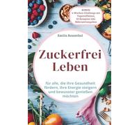 Zuckerfrei leben: für alle, die ihre Gesundheit fördern, ihre Energie steigern und bewusster genießen möchten.