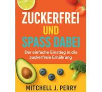 Zuckerfrei und Spaß dabei für Einsteiger: Genussvoll essen ohne Reue Über 60 einfache Rezepte und Tipps für mehr Energie, Wohlbefinden und Lebensfreude
