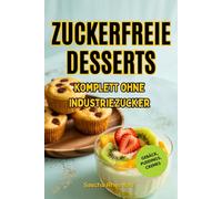 Zuckerfreie Desserts: Über 50 köstliche Rezepte für Cremes, Gebäck und Puddings - Gesunde Süßspeisen ohne Industriezucker mit natürlichen Alternativen wie Stevia, Honig und Früchten für jeden Anlass