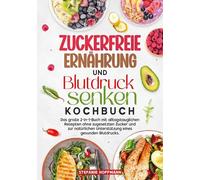 Zuckerfreie Ernährung und Blutdruck senken Kochbuch: Das große 2-in-1-Buch mit alltagstauglichen Rezepten ohne zugesetzten Zucker und zur natürlichen Unterstützung eines gesunden Blutdrucks.