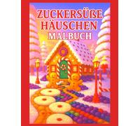 Zuckersüße Häuschen Malbuch: Ein märchenhaftes Ausmalbuch mit Lebkuchenhäusern, Bonbonpfaden und süßen Winterlandschaften - für Kinder und Erwachsene.