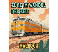 Züge Im Wandel Der Zeit Malbuch: Färbung Seiten Von Alten Und Modernen Zügen, Dampf Güter Und Hochgeschwindigkeits Lokomotiven Straßenbahnen U-Bahnen ... Stressabbau | Kinder Erwachsene Jugendliche