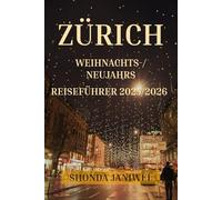 ZÜRICH WEIHNACHTS-/NEUJAHRSREISEFÜHRER 2025/2026: Entdecken Sie die Schweiz im Dezember und Januar: Märkte, Kultur, Kulinarik, Winterspaziergänge, versteckte Juwelen und Silvesterfeuerwerk.