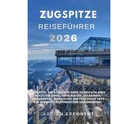 Zugspitze Reiseführer 2026: Zugspitze, Der komplette Guide zu Deutschlands höchstem Gipfel: Gipfelrouten, Seilbahnen, Wanderwege, Reiserouten und ... Tipps für Garmisch-Partenkirchen und Umgebung