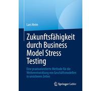 Zukunftsfähigkeit Durch Business Model Stress Testing: Eine Praxisorientierte Methode Für Die Weiterentwicklung Von Geschäftsmodellen in Unsicheren Zeiten